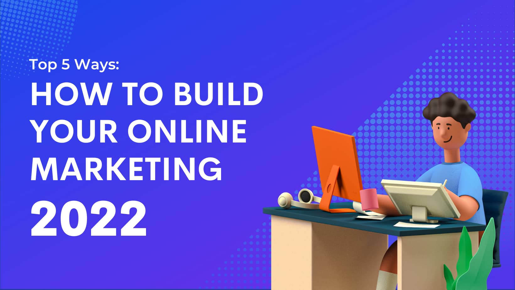 5 Best Ways: How to Build Your Online Marketing in 2022