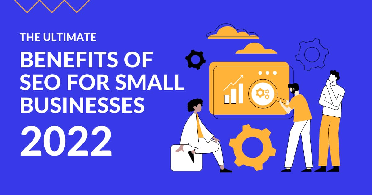 The Ultimate Benefits of SEO for Small Businesses in 2022