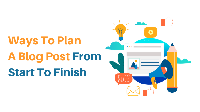 Ways To Plan A Blog Post From Start To Finish
